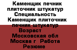 Каменщик печник плиточник штукатур › Специальность ­ Каменщик плиточник печник штукатур › Возраст ­ 38 - Московская обл., Москва г. Работа » Резюме   